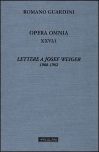 Opera omnia. Vol. 26/1: Lettere a Josef Weiger. 1908-1962. - Lettere a Josef Weiger. 1908-1962