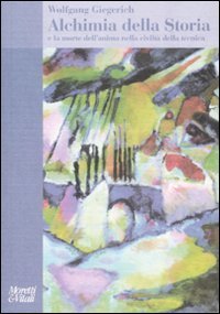 Alchimia della storia - E la morte dell'anima nella civilt&agrave; della tecnica