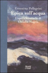 Epica sull'acqua - L'opera letteraria di Claudio Magris