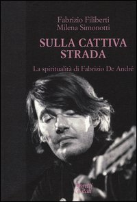 Sulla cattiva strada. La spiritualit&agrave; di Fabrizio De Andr&eacute;