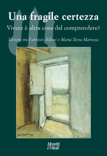 Una fragile certezza. Vivere &egrave; altra cosa dal comprendere? Lettere tra Fabrizio Alfani e Maria Ilena Marozza