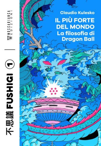 Il pi&ugrave; forte del mondo. La filosofia di Dragon Ball