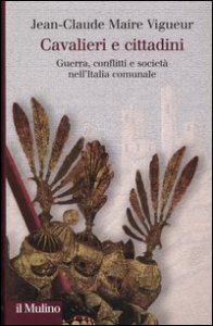 Cavalieri e cittadini. Guerre, conflitti e societ&agrave; nell'Italia comunale