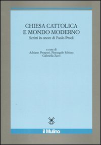 Chiesa cattolica e mondo moderno. Scritti in onore di Paolo Prodi