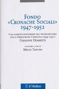 Fondo &laquo;Cronache Sociali&raquo; 1947-1952. Con annessi documenti del vicesegratario della Democrazia Cristiana (1945-1951) Giuseppe Dossetti