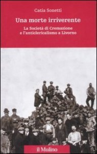 Una morte irriverente. La Societ&agrave; di Cremazione e l'anticlericalismo a Livorno