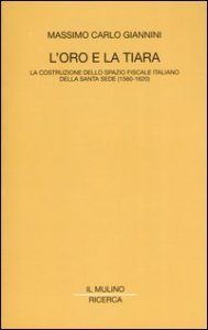L'oro e la tiara. La costruzione dello spazio fiscale italiano della Santa Sede (1560-1620)