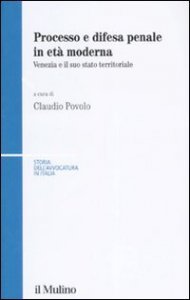 Processo e difesa penale in et&agrave; moderna. Venezia e il suo stato territoriale
