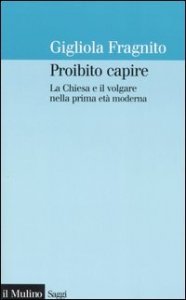 Proibito capire. La Chiesa e il volgare nella prima et&agrave; moderna
