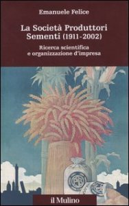 La societ&agrave; produttori sementi (1911-2002). Ricerca scientifica e organizzazione d'impresa