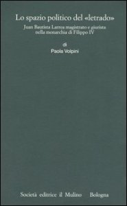 Lo spazio politico del &laquo;letrado&raquo;. Juan Bautista Larrea magistrato e giurista nella monarchia di Filippo IV