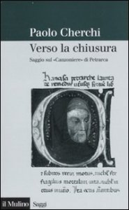 Verso la chiusura. Saggio sul &laquo;Canzoniere&raquo; di Petrarca