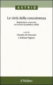 Le virt&ugrave; della concorrenza. Regolazione e mercato nei servizi di pubblica utilit&agrave;