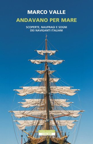 Andavano per mare. Scoperte, naufragi e sogni dei naviganti italiani