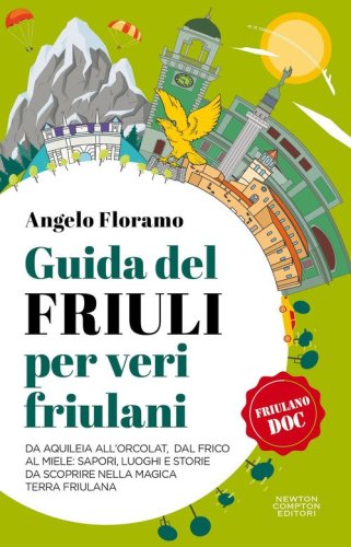 Guida del Friuli per veri friulani. Da Aquileia all'Orcolat, dal frico al miele: sapori, luoghi e storie da scoprire nella magica terra friulana&nbsp;