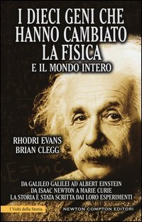 I dieci geni che hanno cambiato la fisica e il mondo intero. Da Galileo Galilei ad Albert Einstein, da Isaac Newton a Marie Curie...