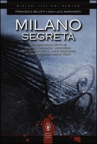 Milano segreta. Un percorso fatto di storia, cronaca, leggende, per conoscere il lato nascosto di una citt&agrave; dai mille volti