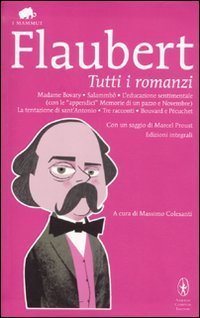 Tutti i romanzi: Madame Bovary-Salammb&ocirc;-L'educazione sentimentale-Memorie di un pazzo-Novembre-La tentazione di sant'Antonio-Tre racconti-Bouvard e P&eacute;cuchet