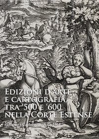 Edizioni d'arte e cartografia tra '500 e '600 nella Corte Estense. Il Tasso a Castelvetro A.D. 1564