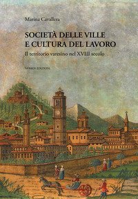 Societ&agrave; delle ville e cultura del lavoro. Il territorio varesino nel XVIII secolo