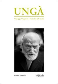 Ung&agrave;. Giuseppe Ungaretti e l'arte del XX secolo. Catalogo della mostra
