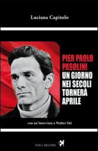 Pier Paolo Pasolini. Un giorno nei secoli torner&agrave; aprile. Con un'intervista a Walter Siti