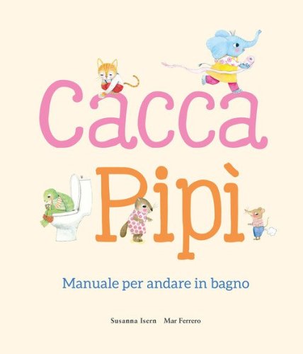 Cacca. Pip&igrave;. Manuale per andare in bagno