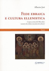 Fede ebraica e cultura ellenistica. L'epoca eroica dei Maccabei: scontro di civiltà o incontro di culture?