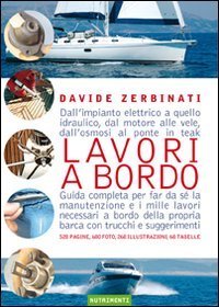 Lavori a bordo. Dall'impianto elettrico a quello idraulico, dal motore alle vele, dall'osmosi al ponte in teak. Guida completa per far da s&eacute; la manutenzione...