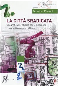 La città sradicata. Geografie dell'abitare contemporaneo. I migranti mappano Milano