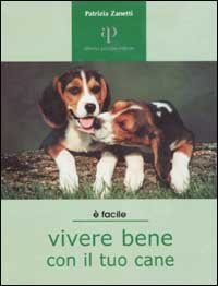 Vivere bene con il tuo cane. Tutto ci&ograve; che &egrave; utile sapere per accogliere un cane in famiglia