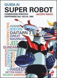 Guida ai super robot. L'animazione robotica giapponese dal 1972 al 1980