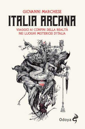 Italia arcana. Viaggio ai confini della realt&agrave; nei luoghi misteriosi d'Italia