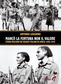Manc&ograve; la fortuna non il valore. Storia militare dei soldati italiani in Africa 1940-1943
