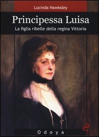 Principessa Luisa. La figlia ribelle della regina Vittoria