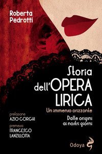 Storia dell'opera lirica. Un immenso orizzonte. Dalle origini ai giorni nostri