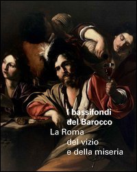 I bassifondi del barocco. La Roma dei vizi, della miseria e degli eccessi. Catalogo della mostra (Roma, 6 ottobre 2014-17 gennaio 2015; Parigi febbraio-maggio 2015)