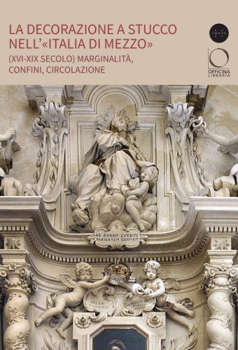 La decorazione a stucco nell'&laquo;Italia di Mezzo&raquo; (XVI-XIX secolo). Marginalit&agrave;, confini, circolazione