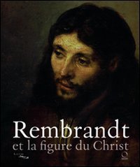 Rembrandt et la figure du Christ - Catalogo della mostra
