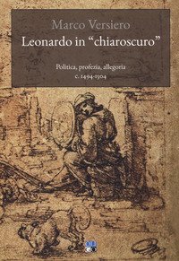 Leonardo in «chiaroscuro». Politica, profezia, allegoria c. 1494-1504