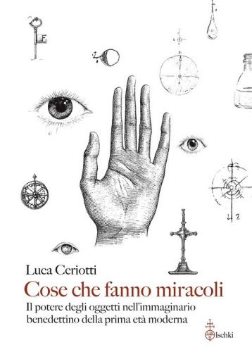 Cose che fanno miracoli. Il potere degli oggetti nell'immaginario benedettino della prima età moderna