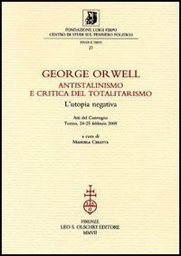 George Orwell - Antistalinismo e critica del totalitarismo. L'utopia negativa. Atti del Convegno (Torino, 24-25 febbraio 2005)