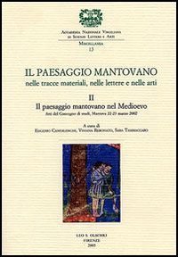 Il paesaggio mantovano. Nelle tracce materiali, nelle lettere e nelle arti. Atti del Convegno di studi (Mantova, 22-23 marzo 2002). Vol. 2: Il paesaggio mantovano ne - Il paesaggio mantovano nel Medioevo
