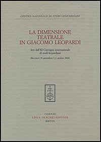 La dimensione teatrale di Giacomo Leopardi - Atti dell'11&deg; Convegno internazionale di studi leopardiani (Recanati, 30 settembre-1-2 ottobre 2004)