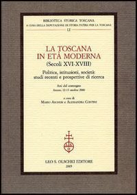 La Toscana in et&agrave; moderna (secoli XVI-XVIII) - Politica, istituzioni, societ&agrave;: studi recenti e prospettive di ricerca. Atti del Convegno (Arezzo, 12-13 ottobre 2000)