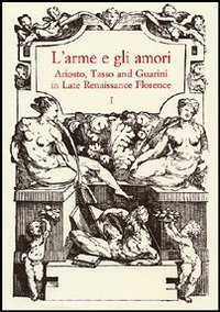 L'arme e gli amori - Ariosto, Tasso and Guarini in Late Renaissance Florence. Acts of an International Conference (Florence, June 27-29 2001)