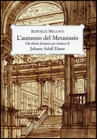 L'autunno del Metastasio - Gli ultimi drammi per musica di Johann Adolf Hasse