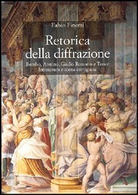 Retorica della diffrazione - Bembo, Aretino, Giulio Romano e Tasso: letteratura e scena cortigiana