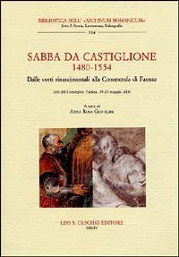 Sabba da Castiglione (1480-1554) - Dalle corti rinascimentali alla Commenda di Faenza. Atti del Convegno (Faenza, 19-20 maggio 2000)