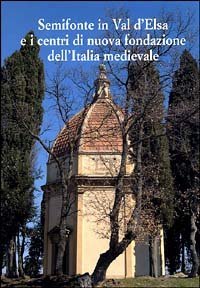 Semifonte in Val D'Elsa e i centri di nuova fondazione dell'Italia medievale - Atti del Convegno nazionale (Barberino Val d'Elsa, 12-13 ottobre 2002)